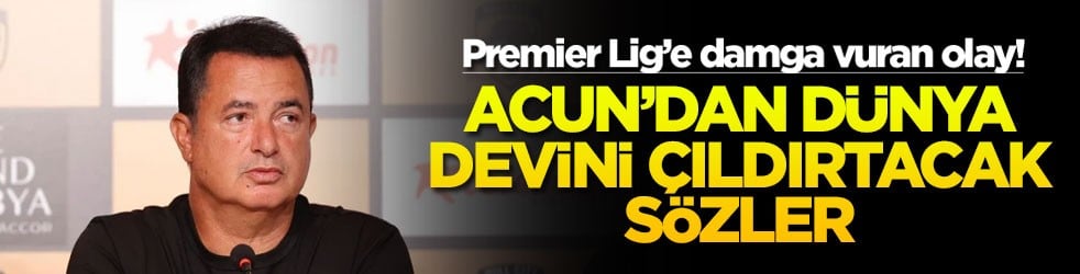 Premier Lig’e damga vuran olay! Acun'dan dünya devini çıldırtacak sözler