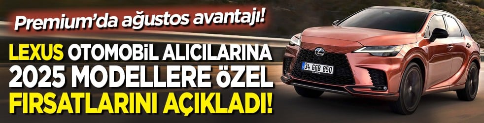 Premium’da ağustos avantajı! Lexus, 2025 modellere özel fırsatlarını açıkladı! 