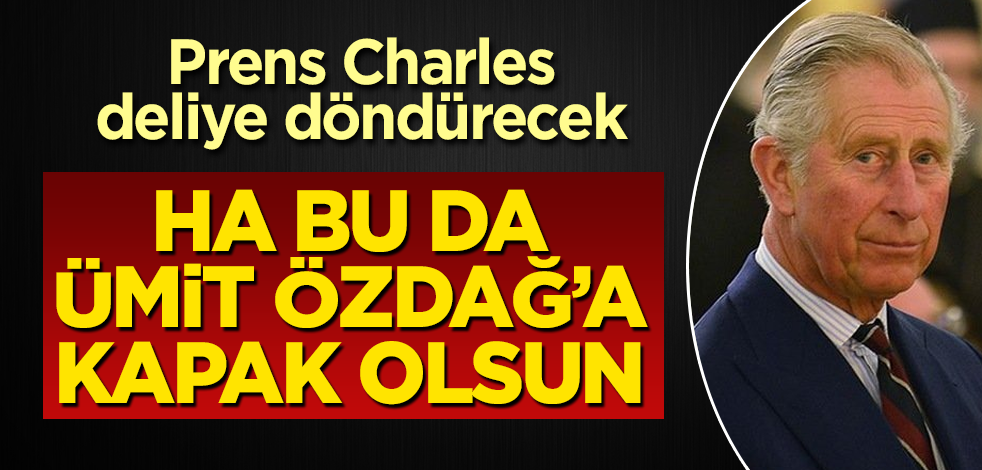 Prens Charles, Ümit Özdağ'ı deliye döndürecek