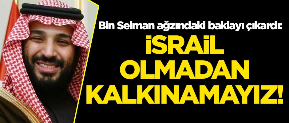 Prens Selman ağzındaki baklayı çıkardı: İsrail olmadan kalkınamayız!