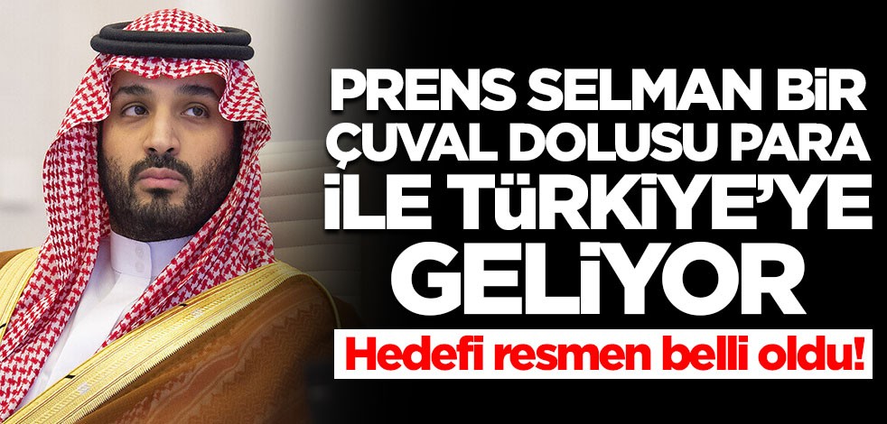 Prens Selman bir çuval dolusu para ile Türkiye'ye geliyor! Hedefi belli oldu
