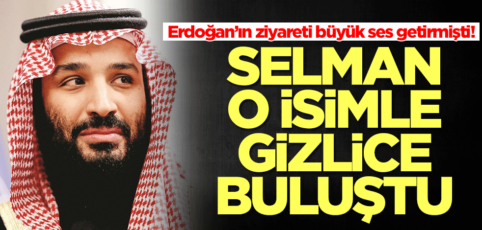 Prens Selman-Erdoğan görüşmesi gündemdeyken olay gelişme! Selman o isimle gizlice görüştü