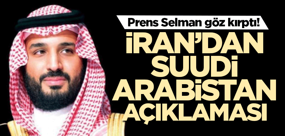 Prens Selman göz kırptı! İran’dan Suudi Arabistan açıklaması