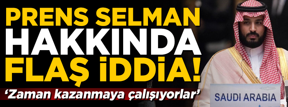Prens Selman hakkında flaş iddia! 'Zaman kazanmaya çalışıyorlar'