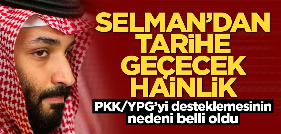 Prens Selman'dan tarihe geçecek hainlik! PKK/YPG'yi desteklemesinin nedeni belli oldu