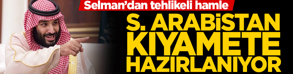 Prens Selman'dan tehlikeli hamle! Suudi Arabistan kıyamete hazırlanıyor