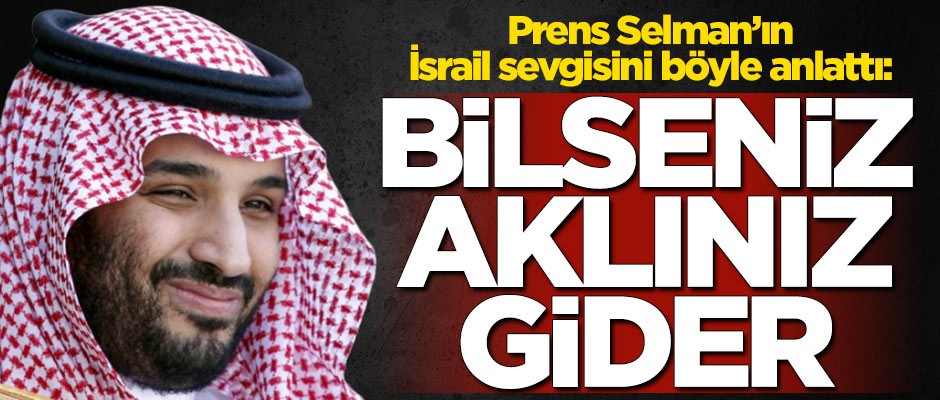 Prens Selman'ın İsrail sevgisini böyle anlattı! "Bilseniz aklınız gider"