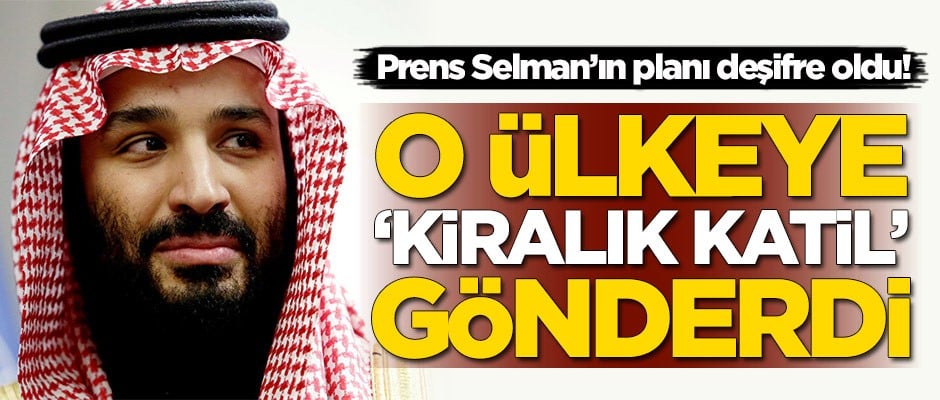 Prens Selman'ın planı deşifre oldu! O ülkeye 'kiralık katil' gönderdi