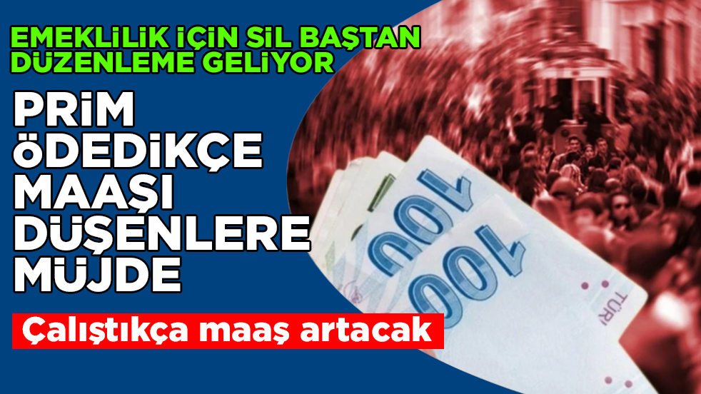 Prim ödedikçe maaşı düşenlere müjde! Emeklilik için sil baştan düzenleme geliyor: Çalıştıkça maaş artacak