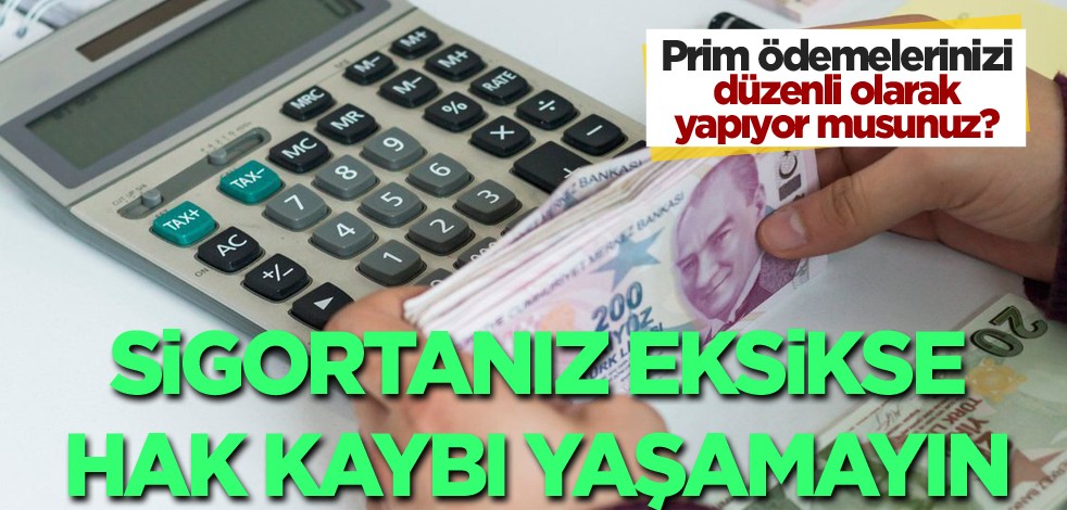 Prim ödemelerinizi düzenli olarak yapıyor musunuz? Sigortanız eksikse hak kaybı yaşamayın