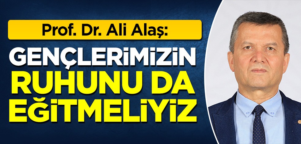Prof. Ali Alaş: 'Gençlerimizin ruhunu da eğitmeliyiz'