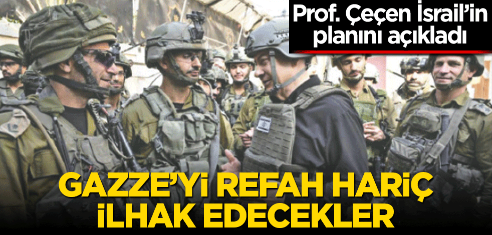 Prof. Çeçen İsrail’in planını açıkladı Gazze’yi Refah hariç ilhak edecekler
