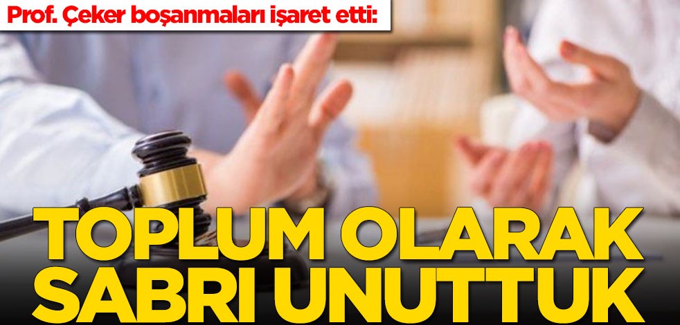 Prof. Çeker boşanmaları işaret etti: Toplum olarak sabrı unuttuk