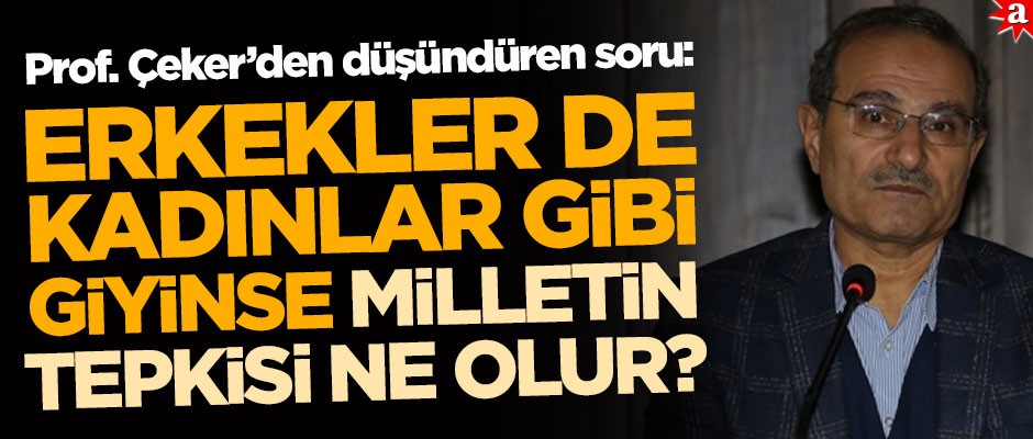 Prof. Çeker'den düşündüren soru: Erkekler de kadınlar gibi giyinse milletin tepkisi ne olur?