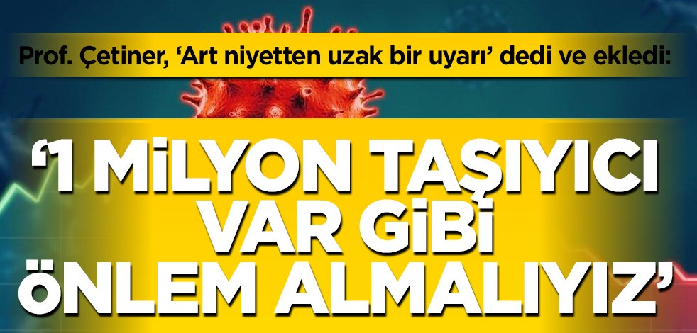 Prof. Çetiner uyardı: 1 milyon taşıyıcı var gibi önlem alın