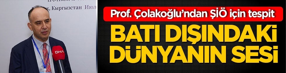 Prof. Çolakoğlu’ndan ŞİÖ için tespit Batı dışındaki dünyanın sesi