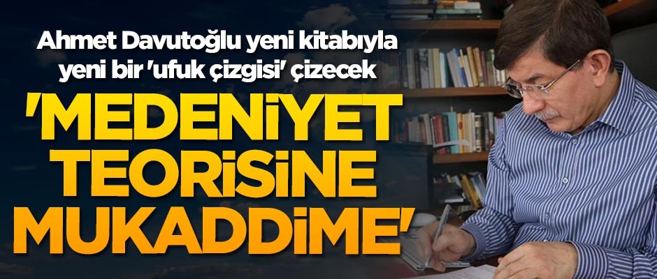 Prof. Dr. Ahmet Davutoğlu'nun yeni kitabı 'Medeniyet Teorisine Mukaddime' çıkıyor