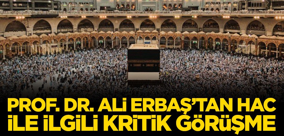 Prof. Dr. Ali Erbaş’tan Hac ile ilgili kritik görüşme