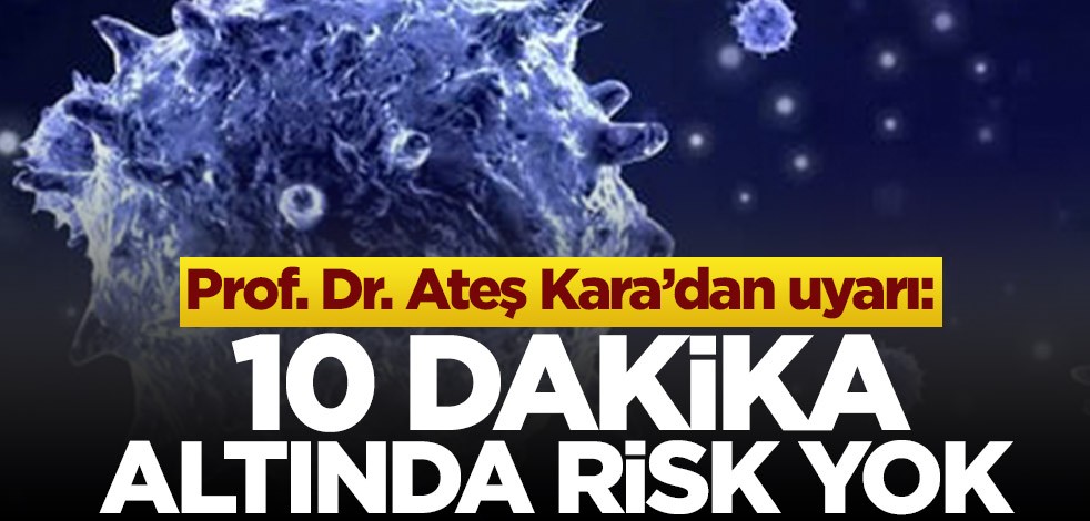 Prof. Dr. Ateş Kara’dan uyarı: 10 dakika altında risk yok
