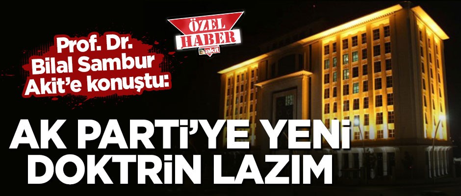 Prof. Dr. Bilal Sambur Akit’e konuştu: AK Parti’ye yeni doktrin lazım