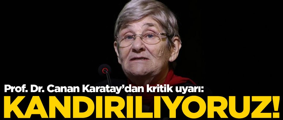 Prof. Dr. Canan Karatay’dan kritik uyarı: Kandırılıyoruz!