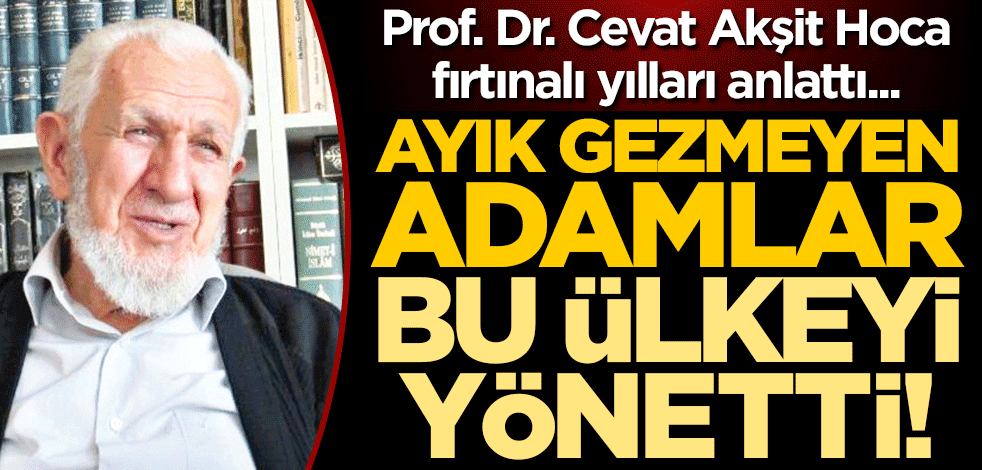 Prof. Dr. Cevat Akşit Hoca fırtınalı yılları anlattı... Ayık gezmeyen adamlar bu ülkeyi yönetti!