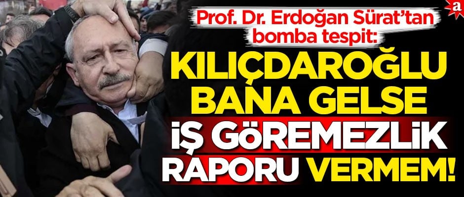 Prof. Dr. Erdoğan Sürat’tan bomba tespit: Kılıçdaroğlu bana gelse "İş göremezlik raporu" vermem!