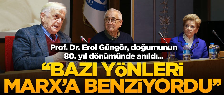 Prof. Dr. Erol Güngör, doğumunun 80. yıl dönümünde anıldı... 'Bazı yönleri Marx'a benziyordu'