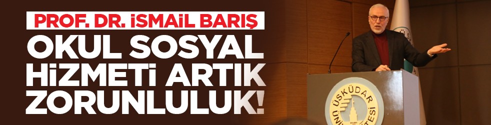 Prof. Dr. İsmail Barış: “Okul sosyal hizmeti artık zorunluluk!”