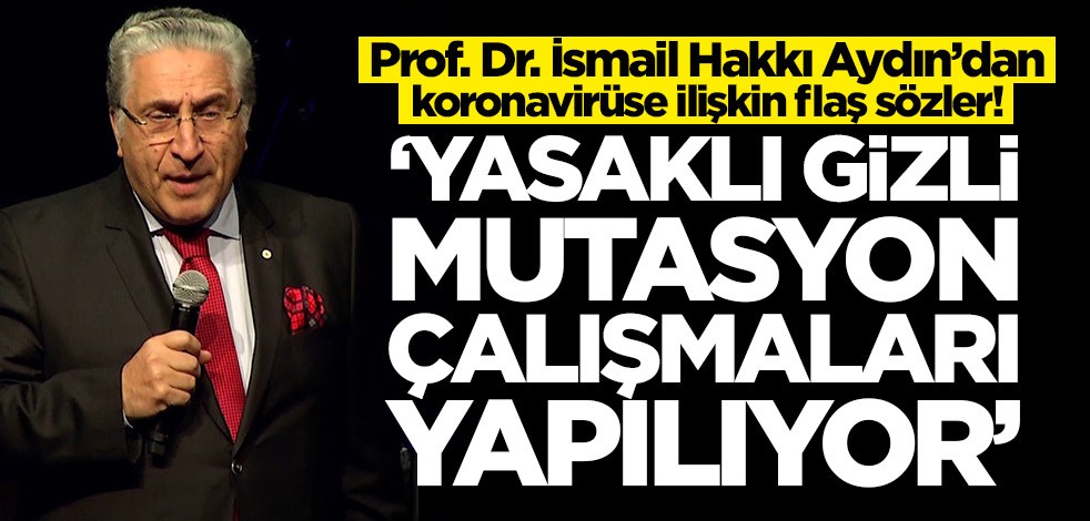 Prof. Dr. İsmail Hakkı Aydın’dan koronavirüse ilişkin flaş sözler: Yasaklı gizli mutasyon çalışmaları yapılıyor