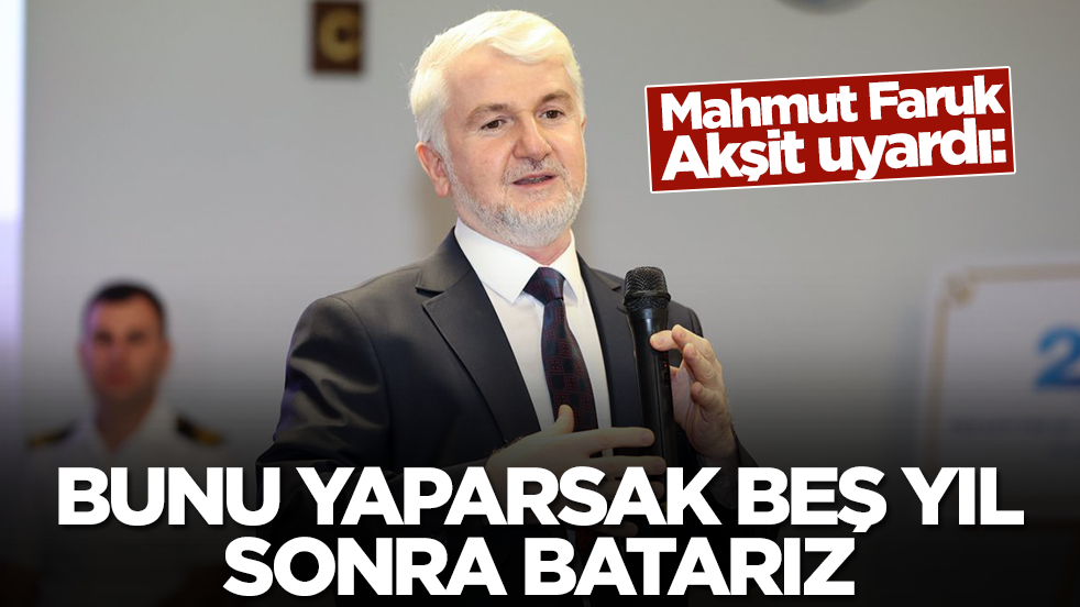 Prof. Dr. Mahmut Faruk Akşit uyardı: Bunu yaparsak 5 yıl sonra batarız