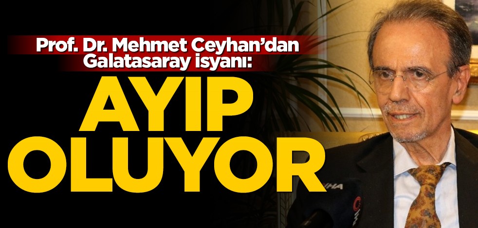 Prof. Dr. Mehmet Ceyhan'dan Galatasaray isyanı! "Ayıp oluyor"