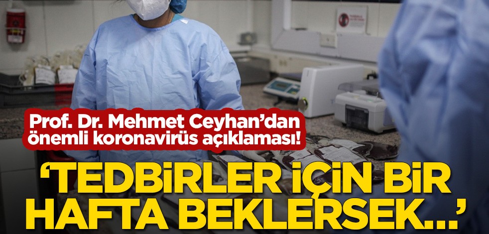 Prof. Dr. Mehmet Ceyhan’dan önemli koronavirüs açıklaması! ‘Tedbirler için bir hafta beklersek…’