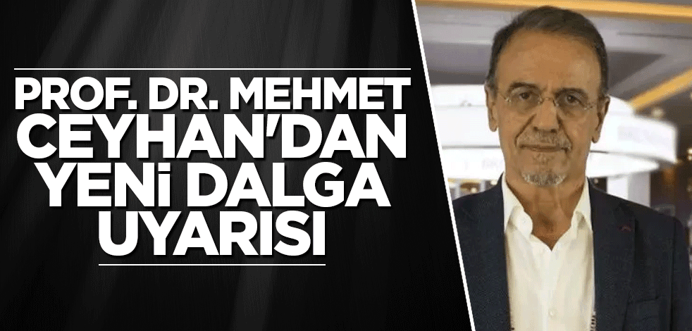 Prof. Dr. Mehmet Ceyhan'dan yeni dalga uyarısı