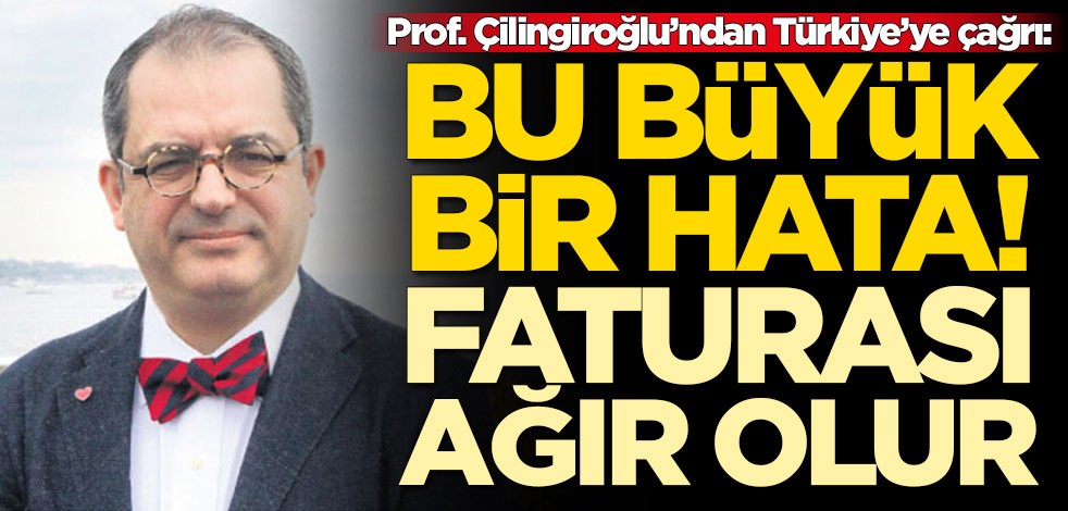 Prof. Dr. Mehmet Çilingiroğlu'ndan Türkiye'ye çağrı: Büyük hata yapıyorsunuz