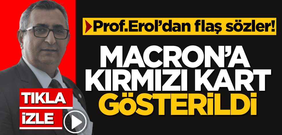 Prof. Dr. Mehmet Seyfettin Erol: Macron’a Türkiye kırmızı kartı gösterildi