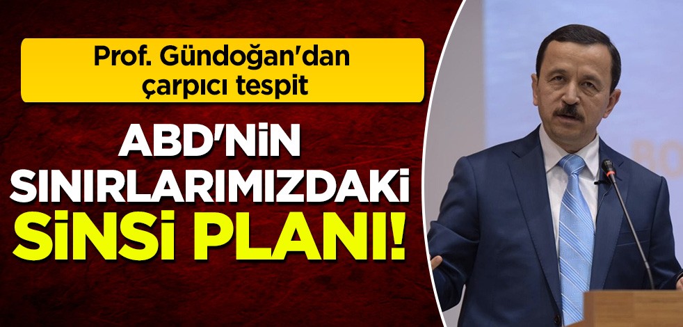 Prof. Dr. Mete Gündoğan'dan çarpıcı tespit: ABD'nin sınırlarımızdaki sinsi planı!