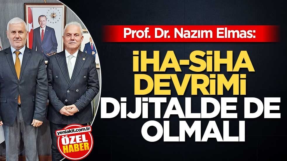 Prof. Dr. Nazım Elmas: İHA-SİHA devrimi dijitalde de olmalı