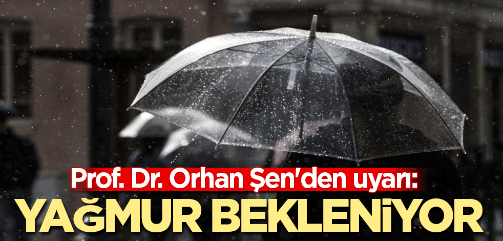 Prof. Dr. Orhan Şen'den uyarı: Yağmur bekleniyor