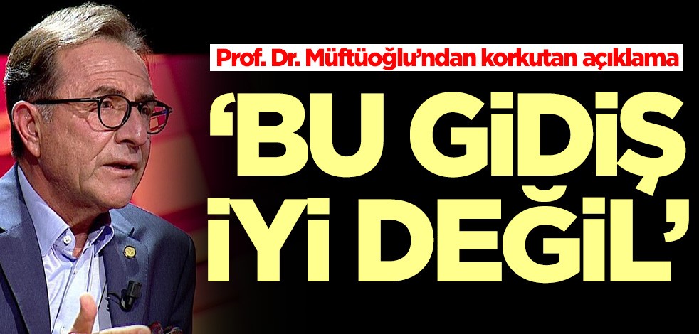 Prof. Dr. Osman Müftüoğlu’ndan korkutan açıklama: Bu gidiş iyi değil