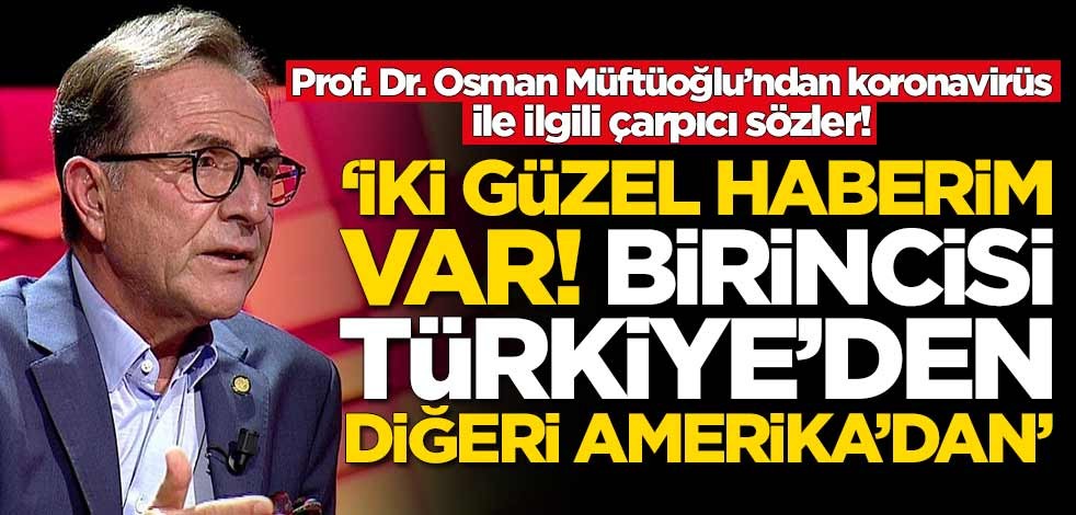 Prof. Dr. Osman Müftüoğlu’ndan koronavirüs ile ilgili çarpıcı sözler: İki güzel haberim var...