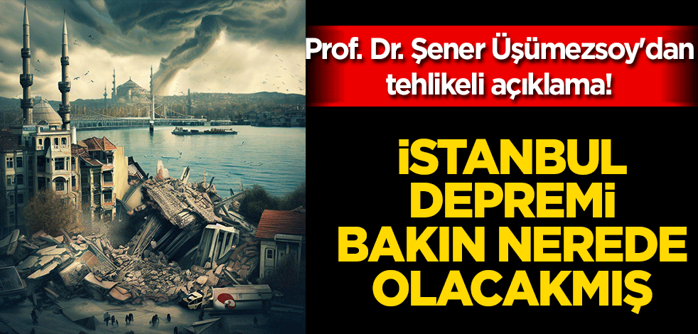Prof. Dr. Şener Üşümezsoy İstanbul depreminin nerede olacağını açıkladı