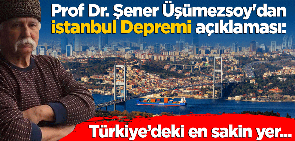 Prof Dr. Şener Üşümezsoy'dan İstanbul Depremi açıklaması: Türkiye'deki en sakin yer!