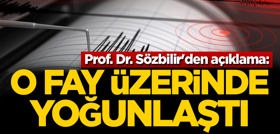 Prof. Dr. Sözbilir'den açıklama: O fay üzerinde yoğunlaştı