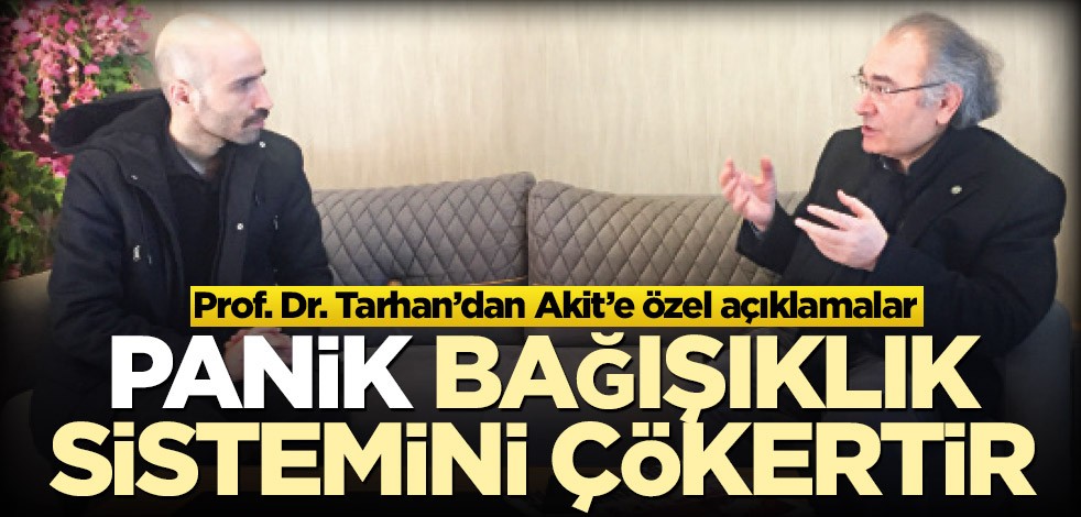 Prof. Dr. Tarhan’dan Akit’e özel açıklamalar! Panik, bağışıklık sistemini çökertir