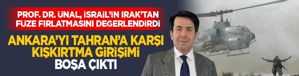 Prof. Dr. Ünal, İsrail’in Irak’tan füze fırlatmasını değerlendirdi: Allah’tan ülkemiz Ankara’yı Tahran’a karşı tahrik etmeye çalışanların hevesini kursağında bıraktı