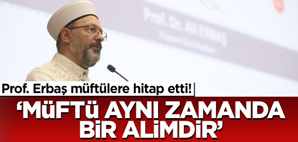 Prof. Erbaş: Müftü aynı zamanda bir alimdir!