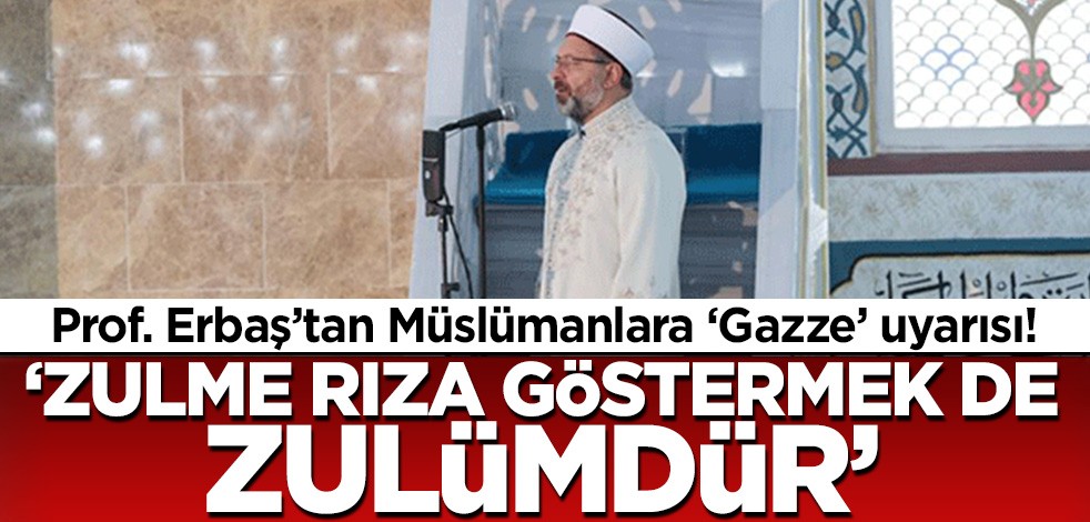 Prof. Erbaş'tan Müslümanlara Gazze uyarısı! 'Zulme rıza göstermek de zulümdür'
