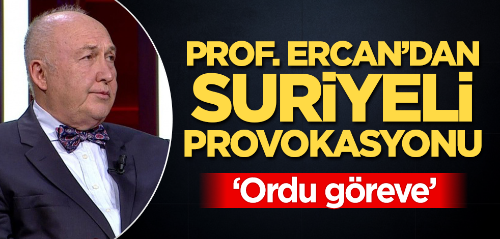 Prof. Ercan'dan Suriyeli provokasyonu! 'Ordu göreve'