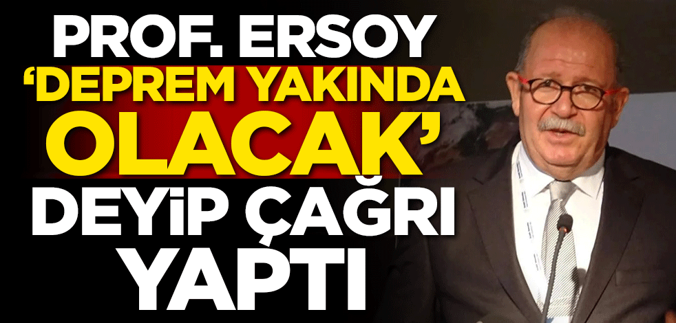 Prof. Ersoy 'Deprem yakında olacak' deyip çağrı yaptı